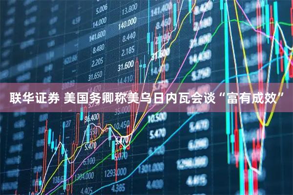 联华证券 美国务卿称美乌日内瓦会谈“富有成效”