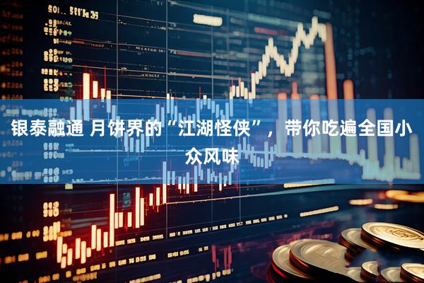 银泰融通 月饼界的“江湖怪侠”，带你吃遍全国小众风味