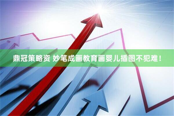 鼎冠策略资 妙笔成画教育画婴儿插图不犯难！