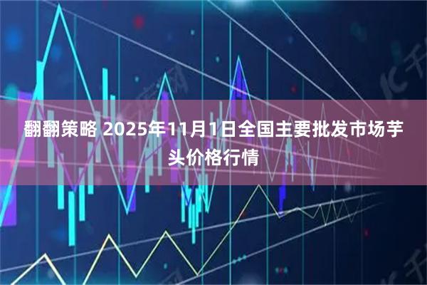翻翻策略 2025年11月1日全国主要批发市场芋头价格行情