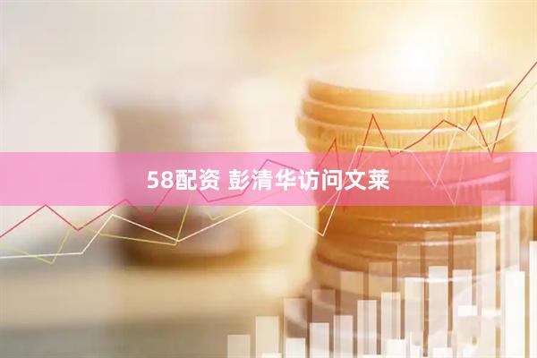 58配资 彭清华访问文莱