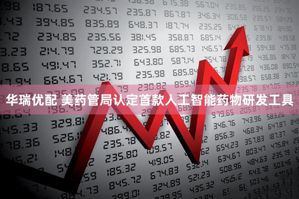 华瑞优配 美药管局认定首款人工智能药物研发工具