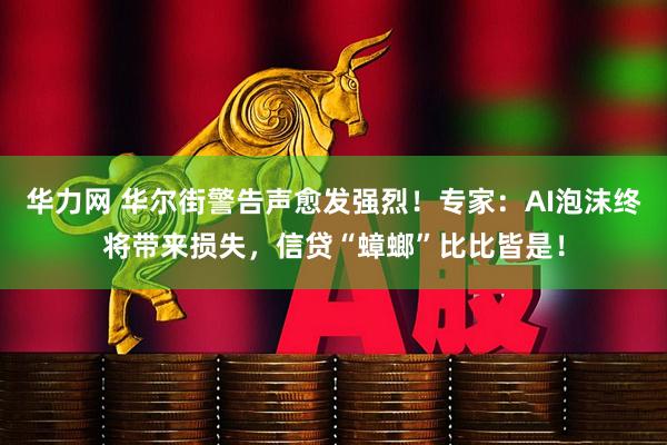 华力网 华尔街警告声愈发强烈！专家：AI泡沫终将带来损失，信贷“蟑螂”比比皆是！