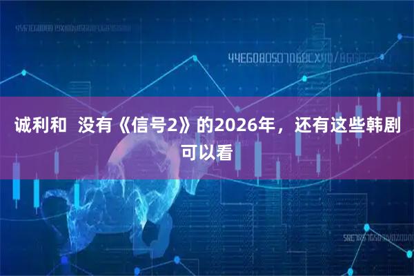诚利和  没有《信号2》的2026年，还有这些韩剧可以看