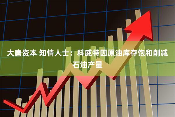 大唐资本 知情人士：科威特因原油库存饱和削减石油产量